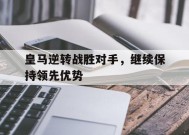 米乐m6app-关于皇马逆转战胜对手，继续保持领先优势的信息