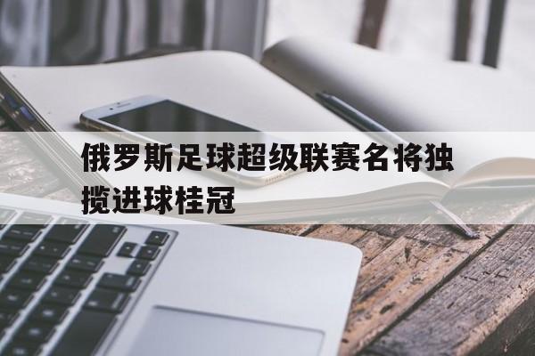 俄罗斯足球超级联赛官网